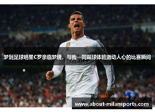 梦到足球明星C罗亲临梦境，与我一同踢球体验激动人心的比赛瞬间