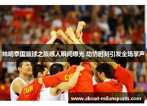 姚明泰国篮球之旅感人瞬间曝光 动情时刻引发全场掌声