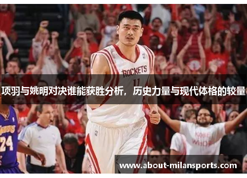 项羽与姚明对决谁能获胜分析，历史力量与现代体格的较量