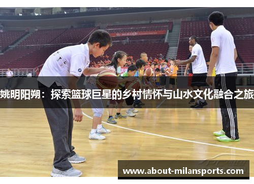 姚明阳朔：探索篮球巨星的乡村情怀与山水文化融合之旅
