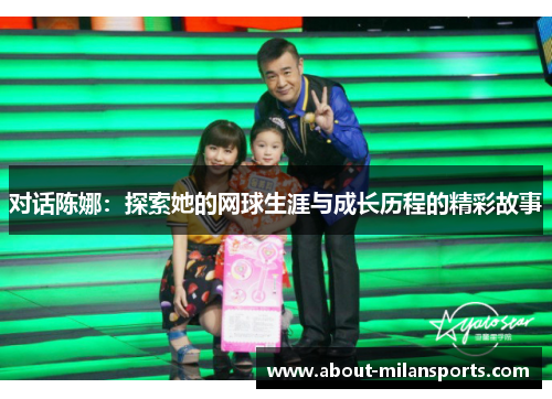 对话陈娜：探索她的网球生涯与成长历程的精彩故事