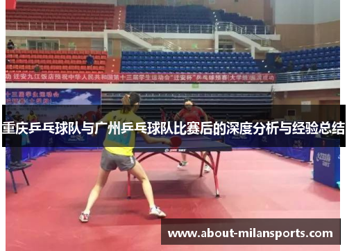 重庆乒乓球队与广州乒乓球队比赛后的深度分析与经验总结