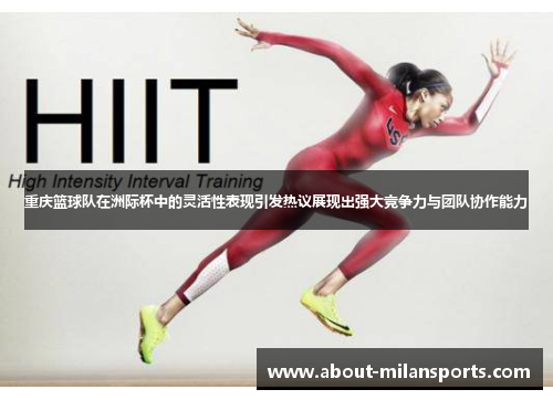 重庆篮球队在洲际杯中的灵活性表现引发热议展现出强大竞争力与团队协作能力
