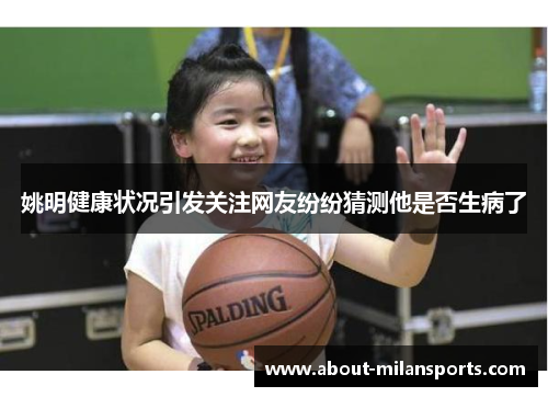 姚明健康状况引发关注网友纷纷猜测他是否生病了