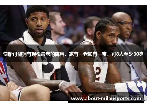 快船可能拥有现役最老的阵容，家有一老如有一宝，可8人至少30岁