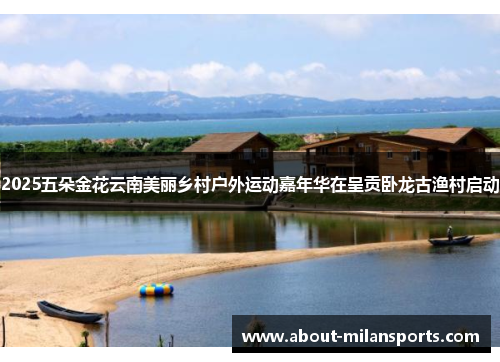 2025五朵金花云南美丽乡村户外运动嘉年华在呈贡卧龙古渔村启动