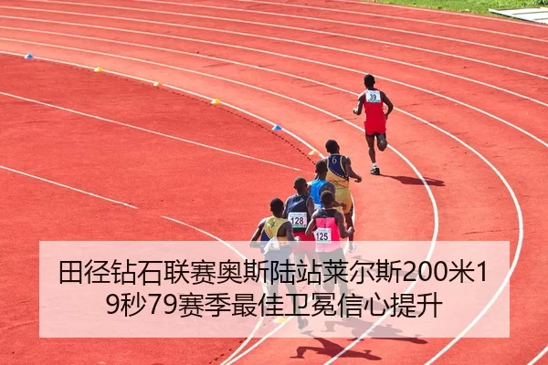 田径钻石联赛奥斯陆站莱尔斯200米19秒79赛季最佳卫冕信心提升